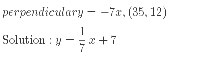 The perpendicular y=-7x,(35,12) is y= 1/7 x+7